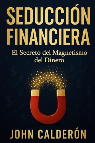Seducción Financiera: El Secreto Del Magnetismo Del Dinero - Cómo Atraer Riqueza Aplicando Principios De Seducción A Las Finanzas (Spanish Edition)