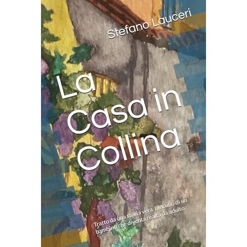 La Casa In Collina: Tratto Da Una Storia Vera. L'incubo Di Un Bambino Che Diventa Realtà Da Adulto (Italian Edition)