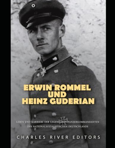 Erwin Rommel Und Heinz Guderian: Leben Und Karriere Der Legendären Panzerkommandanten Des Nationalsozialistischen Deutschlands (German Edition)
