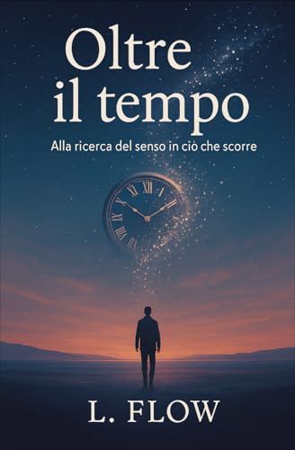 Oltre Il Tempo: Alla Ricerca Del Senso In Ciò Che Scorre (Italian Edition)
