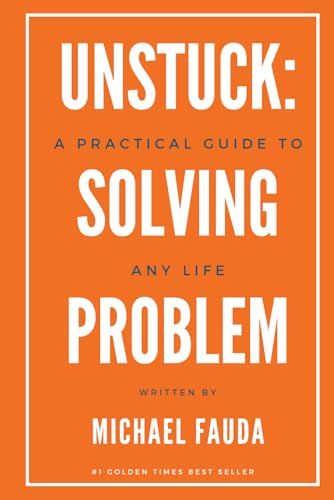 Unstuck: A Practical Guide To Solving Any Life Problem: Simple Frameworks For Getting Through Whats Holding You Back