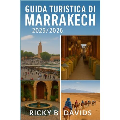 Guida Turistica Di Marrakech 2025/2026: "La Guida Definitiva Ai Souk Nascosti, Alle Fughe Nel Deserto, Al Cibo Di Strada, Ai Riad E Alle Meraviglie ... Città Rossa Del Marocco" (Italian Edition)