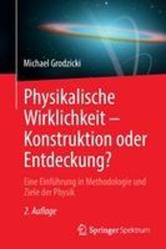 Physikalische Wirklichkeit - Konstruktion Oder Entdeckung?