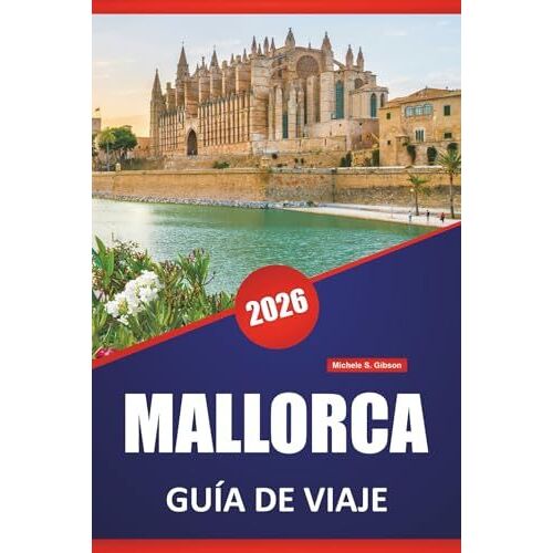 Mallorca Guía De Viaje 2026: Paseos Por La Costa, Pueblos De Montaña, Playas, Comida Local, Lugares De Interés Cultural Y Excursiones De Un Día En Las Islas Baleares (Spanish Edition)