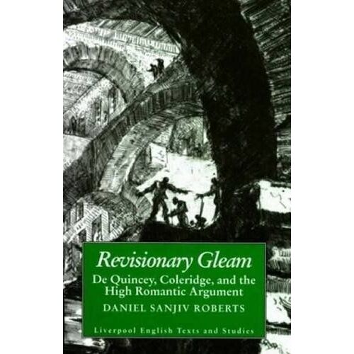 Revisionary Gleam: De Quincey, Coleridge And The High Romantic Argument (Liverpool English Texts And Studies, 36) (Volume 36)