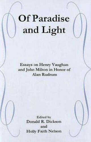 Of Paradise And Light: Essays On Henry Vaughan And John Milton In Honor Of Alan Rudrum