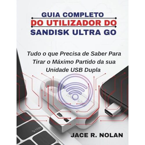 Guia Completo Do Utilizador Do Sandisk Ultra Go: Tudo O Queprecisa De Saber Para Tirar O Máximo Partido Da Sua Unidade Usb Dupla (Portuguese Edition)