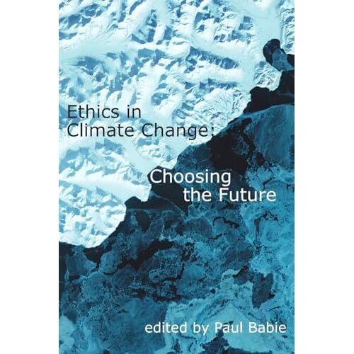 Ethics In Climate Change: Choosing The Future (Agathon: A Journal Of Ethics And Value In The Modern World, 8)