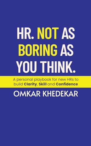 Hr. Not As Boring As You Think: A Personal Playbook For New Hrs To Build Clarity, Skill And Confidence