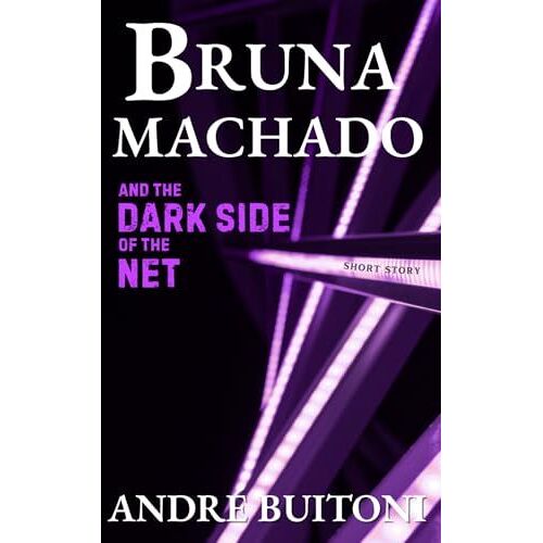 Bruna Machado And The Dark Side Of The Net (The Vigilantes - Short Story Collection)