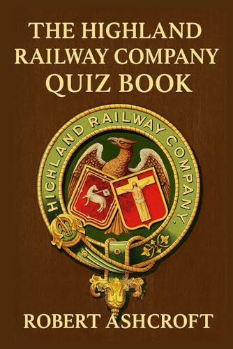 The Highland Railway Company Quiz Book: 250 Questions And Answers On Scotland's Highland Railway (1865-1923)