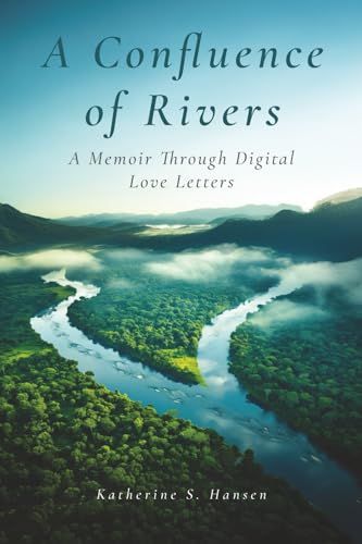 A Confluence Of Rivers: A Memoir Through Digital Love Letters