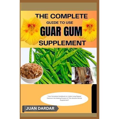 The Complete Guide To Use Guar Gum Supplement: "Master The Benefits Of This Versatile Supplement For Gut, Weight, And Wellness"