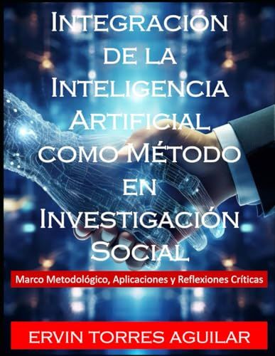 Integración De La Inteligencia Artificial Como Método En Investigación Social: Marco Metodológico, Aplicaciones Y Reflexiones Críticas (Spanish Edition)