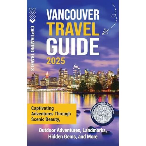 Vancouver Travel Guide: Captivating Adventures Through Scenic Beauty, Outdoor Adventures, Landmarks, Hidden Gems, And More