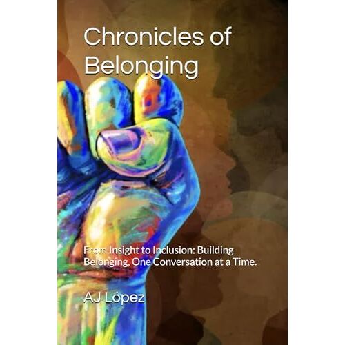 Chronicles Of Belonging: From Insight To Inclusion: Building Belonging, One Conversation At A Time. (The Leadership Compass: Five Paths To Empowerment, Reflection, Metrics, And Success)