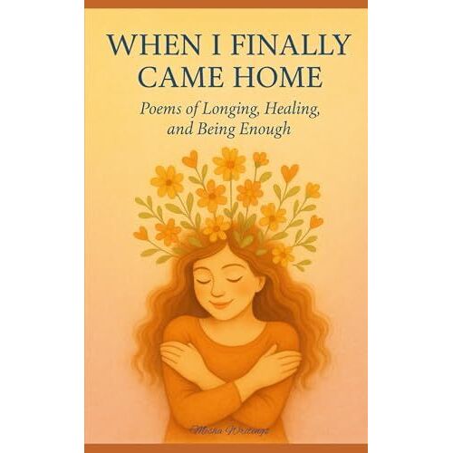 When I Finally Came Home: Poems Of Longing, Healing, And Being Enough