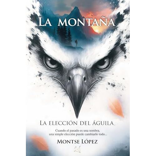 La Montaña: Cuando El Pasado Es Una Sombra, Una Simple Elección Puede Cambiarlo Todo... (La Elección Del Águila) (Spanish Edition)