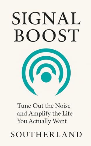 Signal Boost: Tune Out The Noise And Amplify The Life You Actually Want: Escape The Noise, Reclaim Your Focus, And Live A Life Thats Actually Yours
