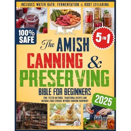 The Amish Canning & Preserving Bible For Beginners: Time-Tested Methods, Traditional Recipes And Natural Food Storage Without Modern Equipment Includes Water Bath, Fermentation & Root Cellaring