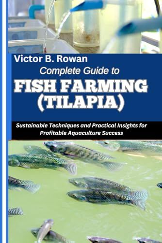 Complete Guide To Fish Farming (Tilapia): Sustainable Techniques And Practical Insights For Profitable Aquaculture Success