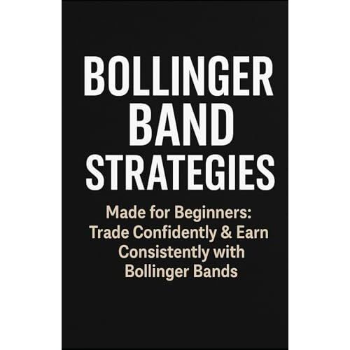 Bollinger Band Strategies: Made For Begginers: Trade Confidently & Earn Consistently With Bollinger Bands
