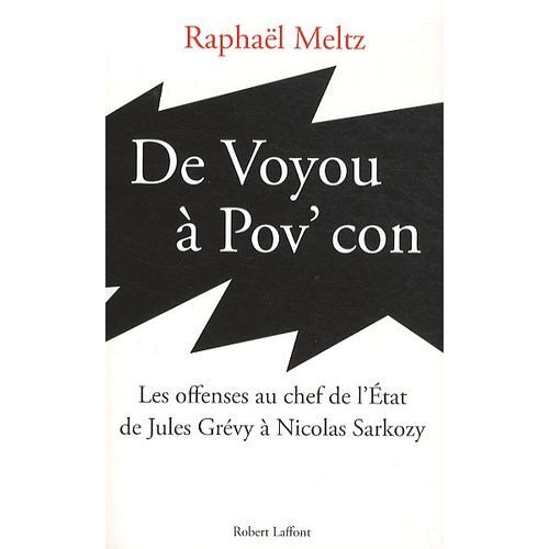 De Voyou À Pov' Con - Les Offenses Au Chef De L'etat De Jules Grévy À Nicolas Sarkozy