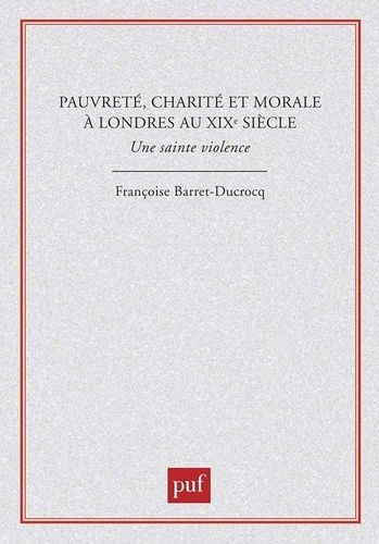Pauvreté, Charité Et Morale À Londres Au Xixe Siècle - Une Sainte Violence