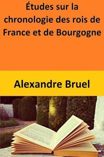 Études Sur La Chronologie Des Rois De France Et De Bourgogne