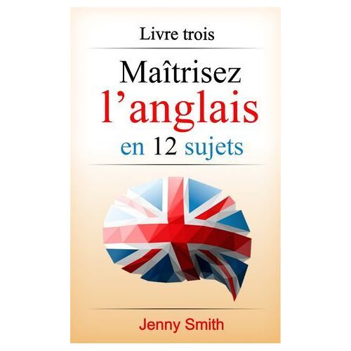 Maîtrisez L'anglais En 12 Sujets: Livre Trois