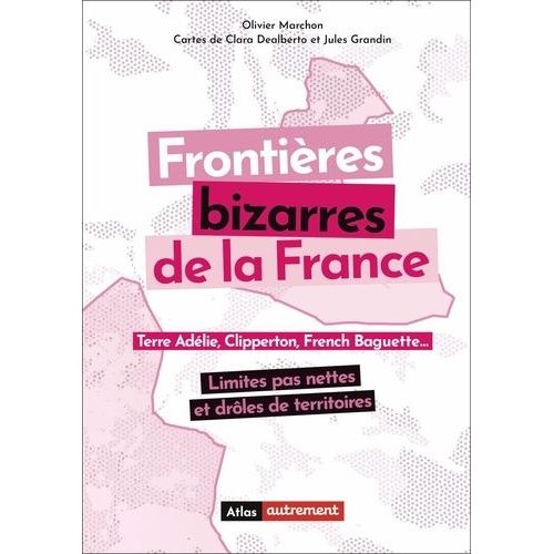 Frontières Bizarres De La France - Terre Adélie, Clipperton, French Baguette - Limites Pas Nettes Et Rôles De Territoires