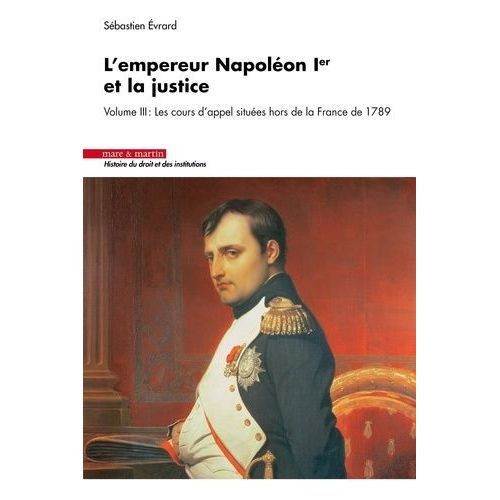 L'empereur Napoléon Ier Et La Justice - Volume 3, Les Cours D'appel Situées Hors De La France De 1789