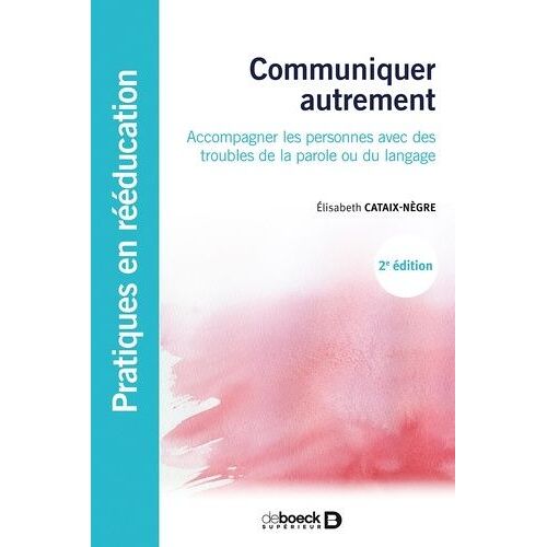 Communiquer Autrement - Accompagner Les Personnes Avec Des Troubles De La Parole Ou Du Langage : Les Communications Alternatives