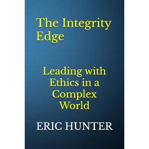 The Integrity Edge: Leading With Ethics In A Complex World
