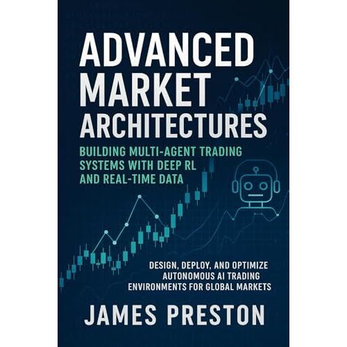 Advanced Market Architectures: Building Multi-Agent Trading Systems With Deep Rl And Real-Time Data: Design, Deploy, And Optimize Autonomous Ai Trading Environments For Global Markets (Market Ai)