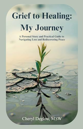Grief To Healing: My Journey: A Personal Story And Practical Guide To Navigating Loss And Rediscovering Peace