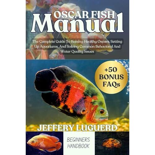 Oscar Fish Manual: The Complete Guide To Raising Healthy Oscars, Setting Up Aquariums, And Solving Common Behavioral And Water Quality Issues