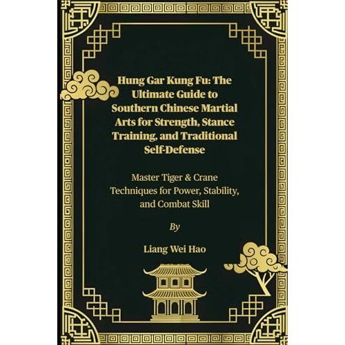 Hung Gar Kung Fu: The Ultimate Guide To Southern Chinese Martial Arts For Strength, Stance Training, And Traditional Self-Defense: Master Tiger & ... For Power, Stability, And Combat Skill