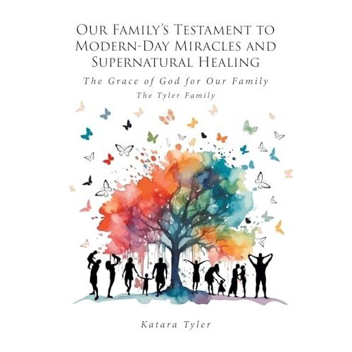 Our Family's Testament To Modern-Day Miracles And Supernatural Healing: The Grace Of God For Our Family The Tyler Family