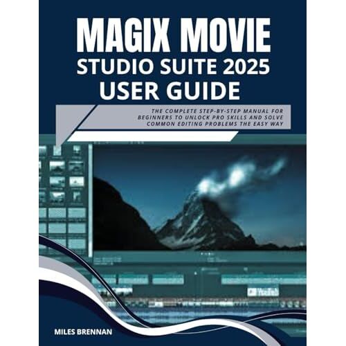 Magix Movie Studio 2025 Suite User Guide: The Complete Step-By-Step Manual For Beginners To Unlock Pro Skills And Solve Common Editing Problems The Easy Way