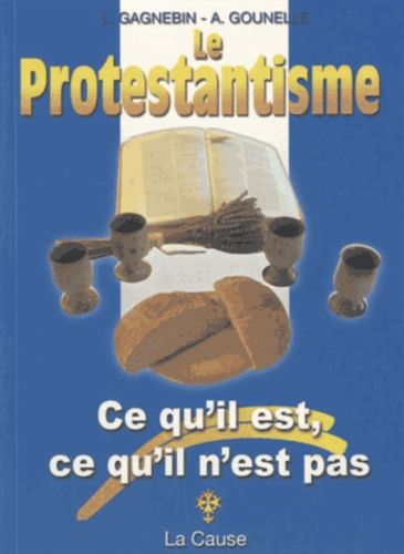 Le Protestantisme - Ce Qu'il Est, Ce Qu'il N'est Pas