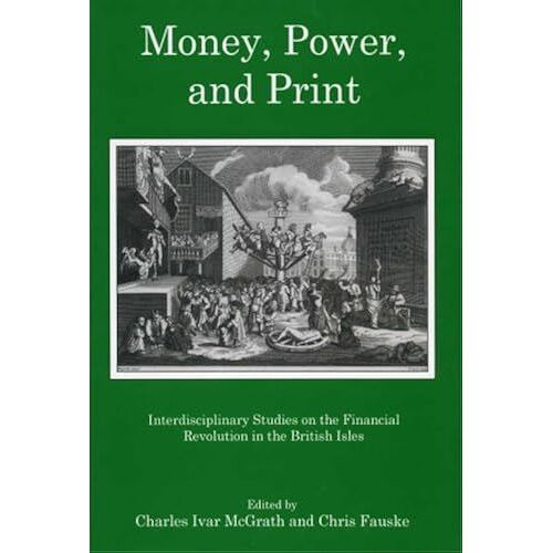Money, Power, And Print: Interdisciplinary Studies Of The Financial Revolution In The British Isles