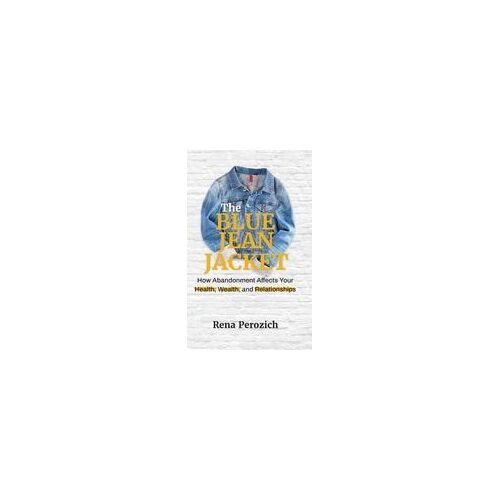 The Blue Jean Jacket: How Abandonment Affects Your Health, Wealth, And Relationships