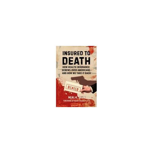 Insured To Death: How Health Insurance Screws Over Americans - And How We Take It Back