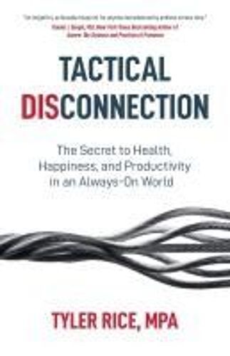 Tactical Disconnection: The Secret To Health, Happiness, And Productivity In An Always-On World