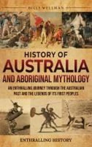 History Of Australia And Aboriginal Mythology: An Enthralling Journey Through The Australian Past And The Legends Of Its First Peoples