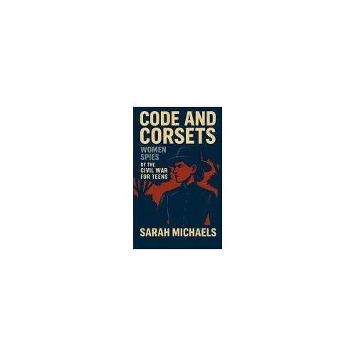 Code And Corsets: Women Spies Of The Civil War For Teens