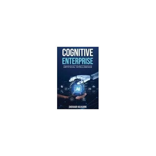 Cognitive Enterprise: Architecting Business Transformation With Artificial Intelligence.