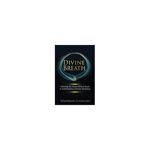 Divine Breath: Unlocking The Ancient Biblical Secret To Transformative Christian Meditation