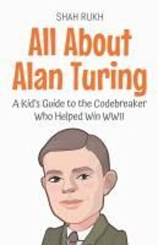 All About Alan Turing: A Kid's Guide To The Codebreaker Who Helped Win Wwii (Knowledge Books For Kids)